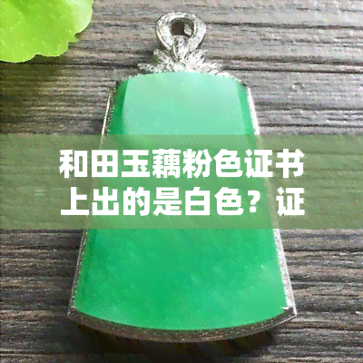 和田玉藕粉色证书上出的是白色？证书标注的颜色是什么？