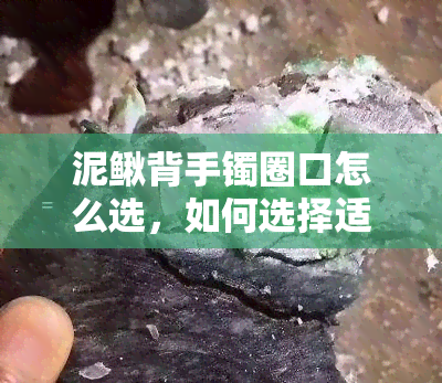 泥鳅背手镯圈口怎么选，如何选择适合你的泥鳅背手镯圈口？