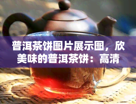 普洱茶饼图片展示图，欣美味的普洱茶饼：高清图片展示