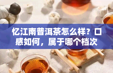 忆江南普洱茶怎么样？口感如何，属于哪个档次？