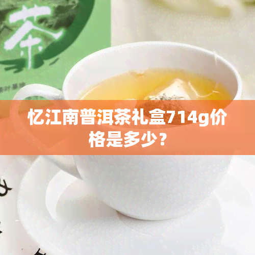 忆江南普洱茶礼盒714g价格是多少？