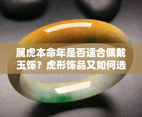 属虎本命年是否适合佩戴玉饰？虎形饰品又如何选择？