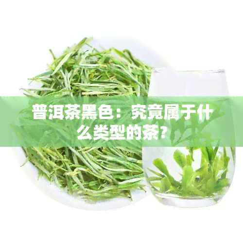 普洱茶黑色：究竟属于什么类型的茶？