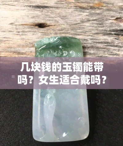 几块钱的玉镯能带吗？女生适合戴吗？看图了解