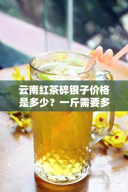 云南红茶碎银子价格是多少？一斤需要多少钱？