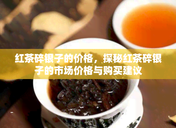 红茶碎银子的价格，探秘红茶碎银子的市场价格与购买建议