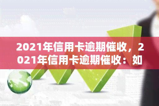 2021年信用卡逾期，2021年信用卡逾期：如何避免并解决这个问题？