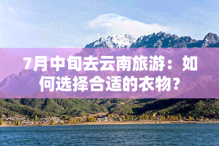 7月中旬去云南旅游：如何选择合适的衣物？