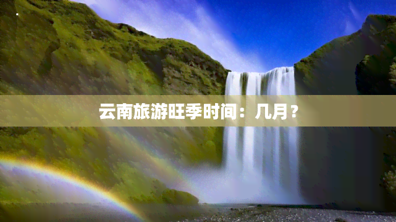 云南旅游旺季时间：几月？