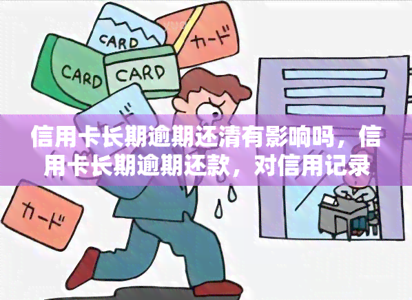 信用卡长期逾期还清有影响吗，信用卡长期逾期还款，对信用记录有何影响？