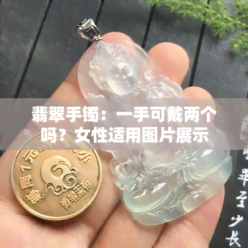 翡翠手镯：一手可戴两个吗？女性适用图片展示