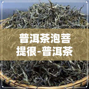 普洱茶泡菩提很-普洱茶泡菩提很香正常吗