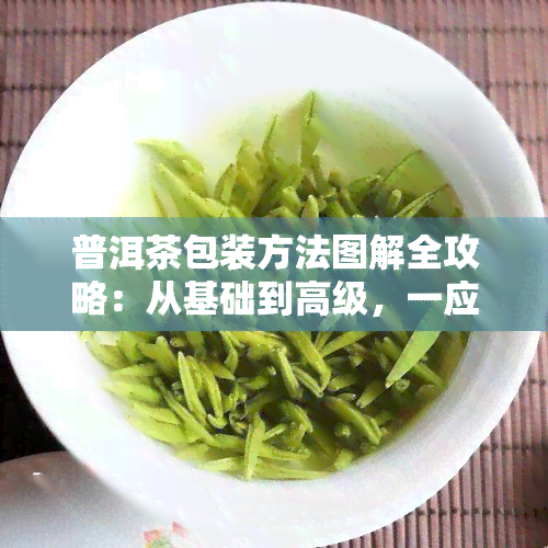 普洱茶包装方法图解全攻略：从基础到高级，一应俱全的视频教程