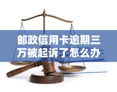 邮政信用卡逾期三万被起诉了怎么办？欠款两万、十个月未还，面临法律追责