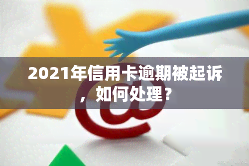 2021年信用卡逾期被起诉，如何处理？