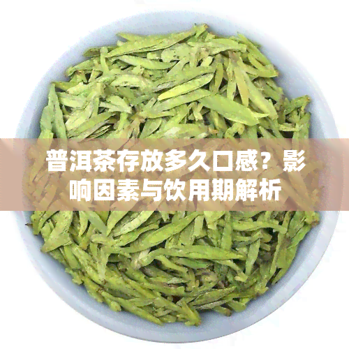 普洱茶存放多久口感？影响因素与饮用期解析