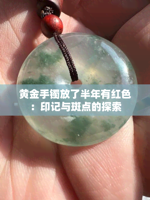 黄金手镯放了半年有红色：印记与斑点的探索