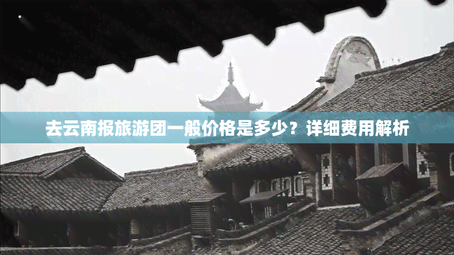 去云南报旅游团一般价格是多少？详细费用解析