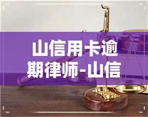 山信用卡逾期律师-山信用卡逾期律师电话