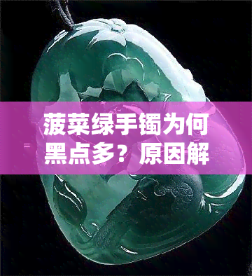 菠菜绿手镯为何黑点多？原因解析及选购建议