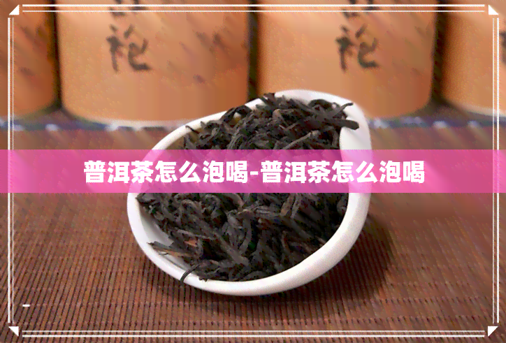 普洱茶怎么泡喝-普洱茶怎么泡喝