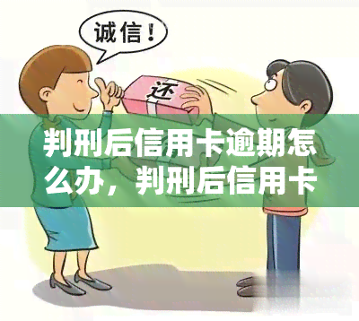 判刑后信用卡逾期怎么办，判刑后信用卡逾期：如何处理？