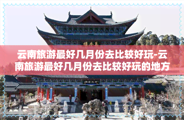 云南旅游更好几月份去比较好玩-云南旅游更好几月份去比较好玩的地方