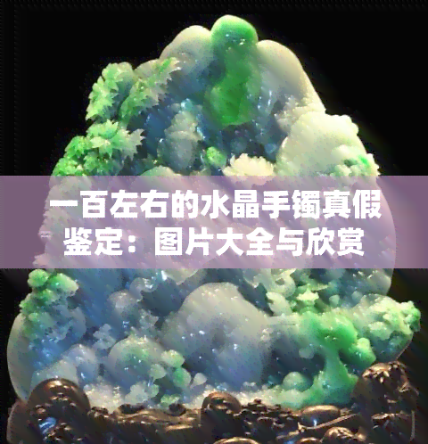 一百左右的水晶手镯真假鉴定：图片大全与欣赏