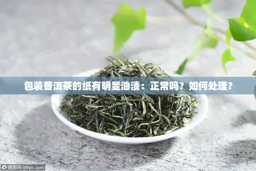 包装普洱茶的纸有明显油渍：正常吗？如何处理？