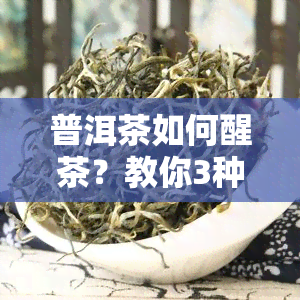 普洱茶如何醒茶？教你3种实用方法！