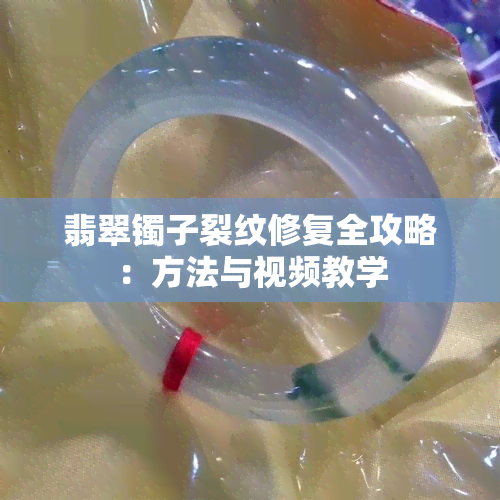 翡翠镯子裂纹修复全攻略：方法与视频教学