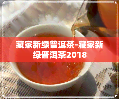 藏家新绿普洱茶-藏家新绿普洱茶2018