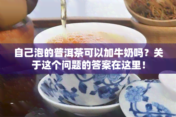 自己泡的普洱茶可以加牛奶吗？关于这个问题的答案在这里！