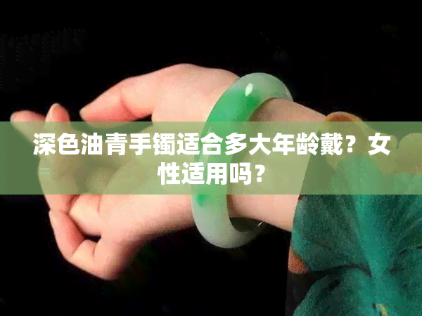 深色油青手镯适合多大年龄戴？女性适用吗？