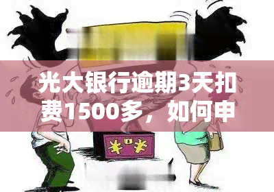 光大银行逾期3天扣费1500多，如何申请减免？