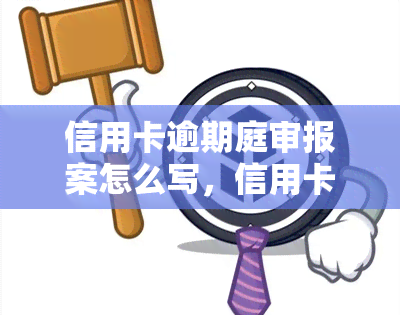 信用卡逾期庭审报案怎么写，信用卡逾期未还，如何应对庭审和报案？