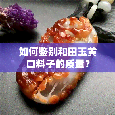 如何鉴别和田玉黄口料子的质量？