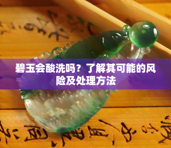 碧玉会酸洗吗？了解其可能的风险及处理方法