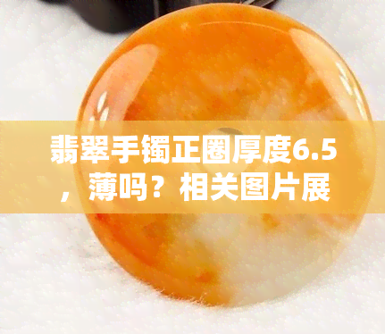 翡翠手镯正圈厚度6.5，薄吗？相关图片展示