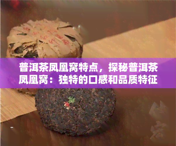 普洱茶凤凰窝特点，探秘普洱茶凤凰窝：独特的口感和品质特征