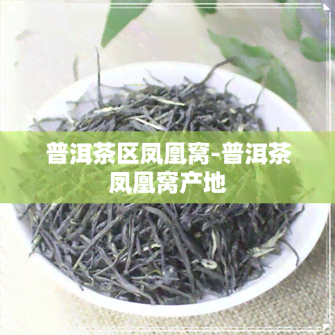 普洱茶区凤凰窝-普洱茶凤凰窝产地