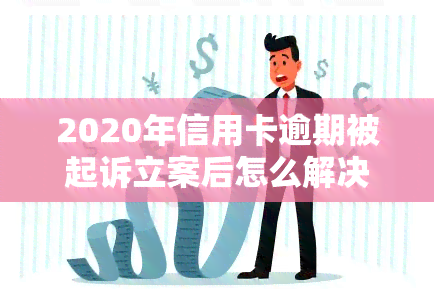 2020年信用卡逾期被起诉立案后怎么解决，信用卡逾期被起诉立案后，如何解决问题？