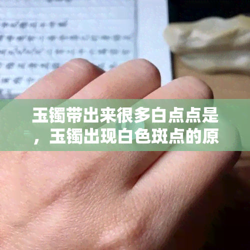 玉镯带出来很多白点点是，玉镯出现白色斑点的原因解析