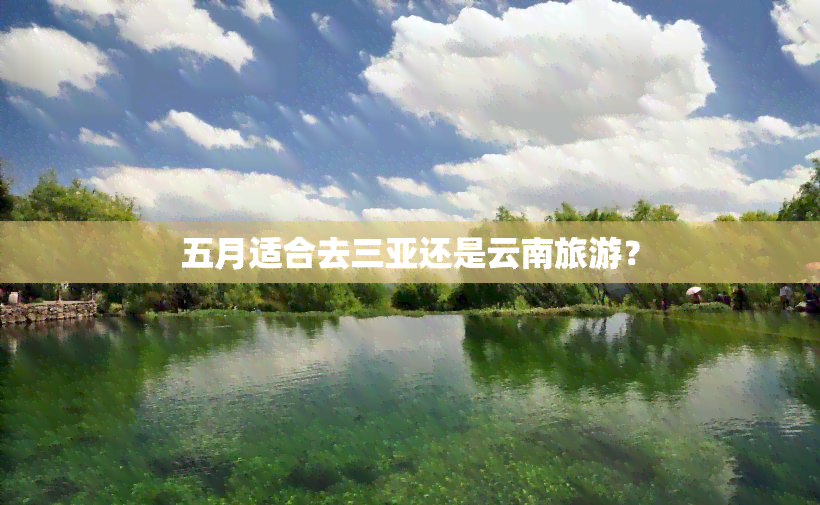 五月适合去三亚还是云南旅游？