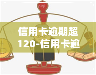 信用卡逾期超120-信用卡逾期超120天怎么办