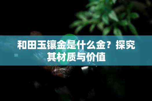 和田玉镶金是什么金？探究其材质与价值