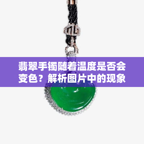 翡翠手镯随着温度是否会变色？解析图片中的现象