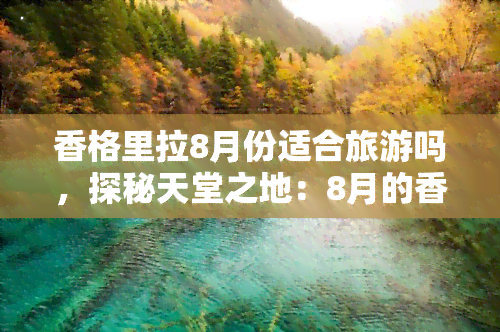 香格里拉8月份适合旅游吗，探秘天堂之地：8月的香格里拉旅游攻略