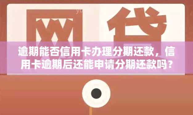 逾期能否信用卡办理分期还款，信用卡逾期后还能申请分期还款吗？