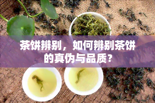 茶饼辨别，如何辨别茶饼的真伪与品质？